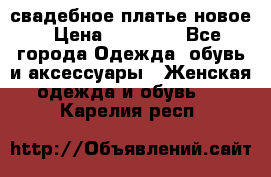 свадебное платье новое › Цена ­ 10 000 - Все города Одежда, обувь и аксессуары » Женская одежда и обувь   . Карелия респ.